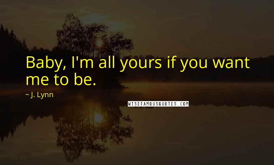 J. Lynn Quotes: Baby, I'm all yours if you want me to be.