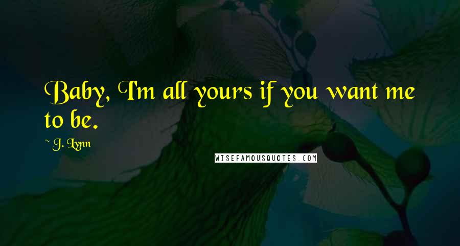 J. Lynn Quotes: Baby, I'm all yours if you want me to be.