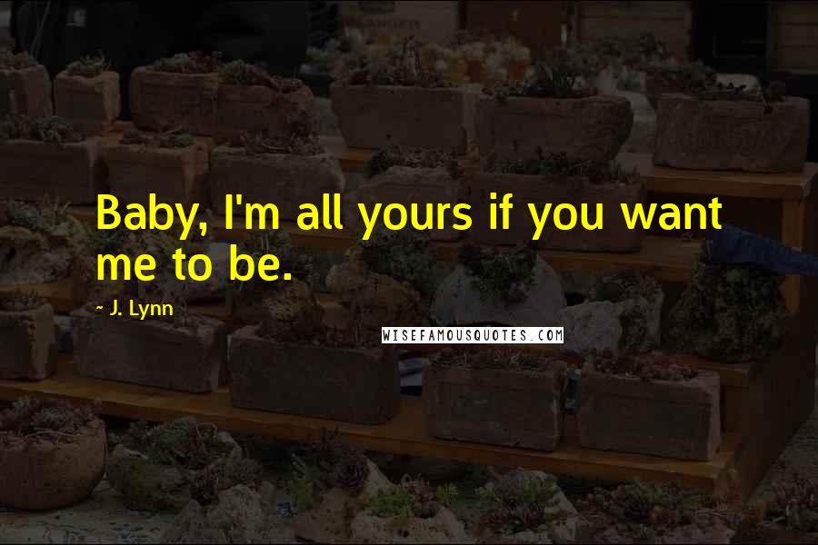 J. Lynn Quotes: Baby, I'm all yours if you want me to be.