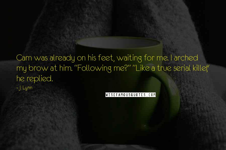 J. Lynn Quotes: Cam was already on his feet, waiting for me. I arched my brow at him. "Following me?" "Like a true serial killer," he replied.