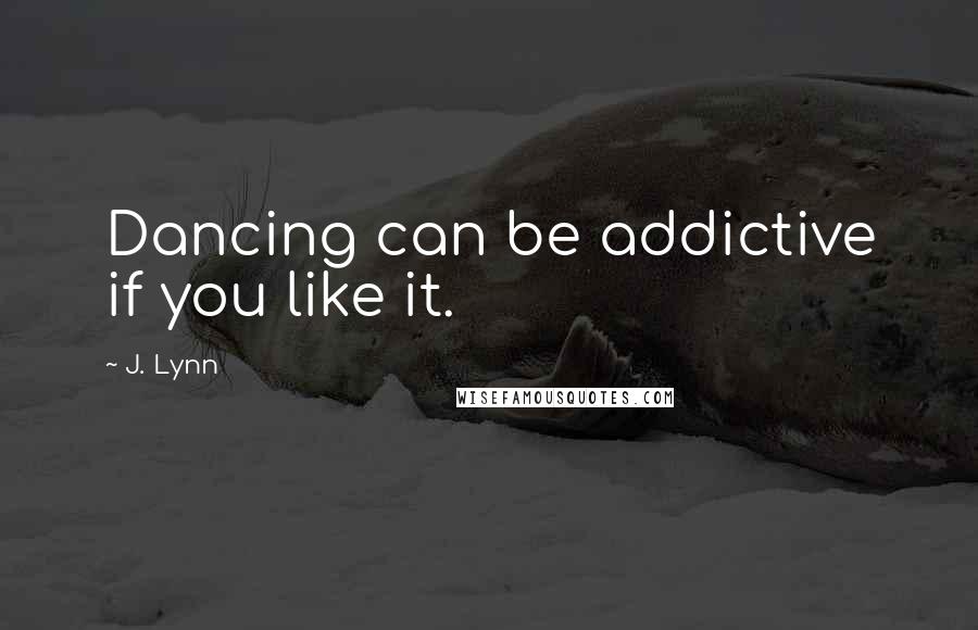 J. Lynn Quotes: Dancing can be addictive if you like it.