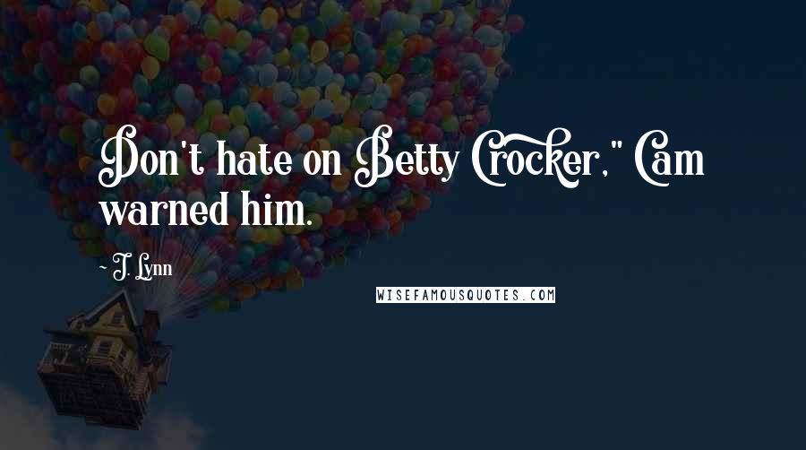 J. Lynn Quotes: Don't hate on Betty Crocker," Cam warned him.