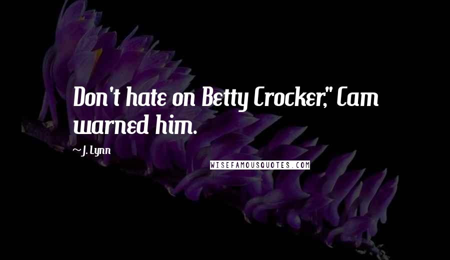 J. Lynn Quotes: Don't hate on Betty Crocker," Cam warned him.