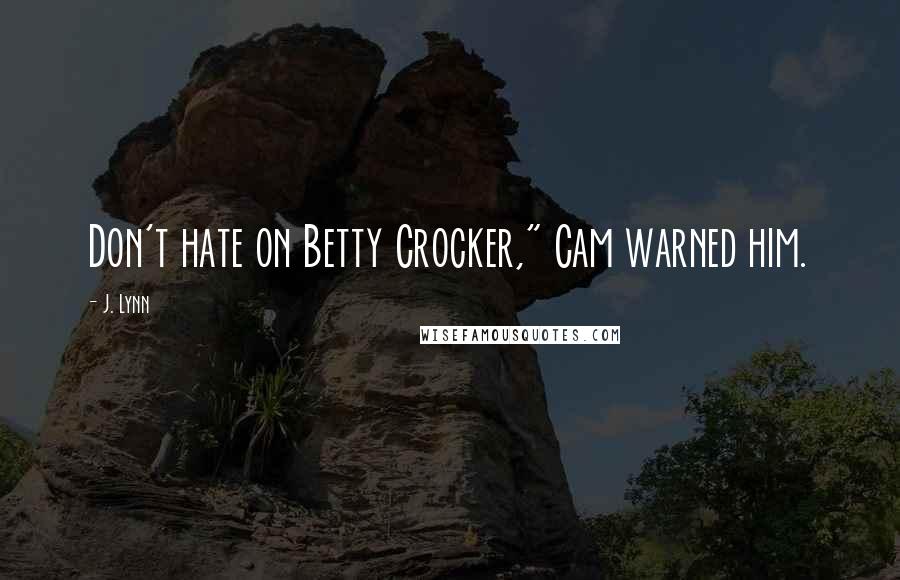 J. Lynn Quotes: Don't hate on Betty Crocker," Cam warned him.