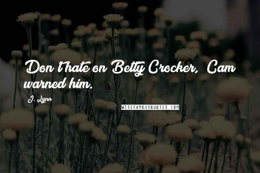 J. Lynn Quotes: Don't hate on Betty Crocker," Cam warned him.