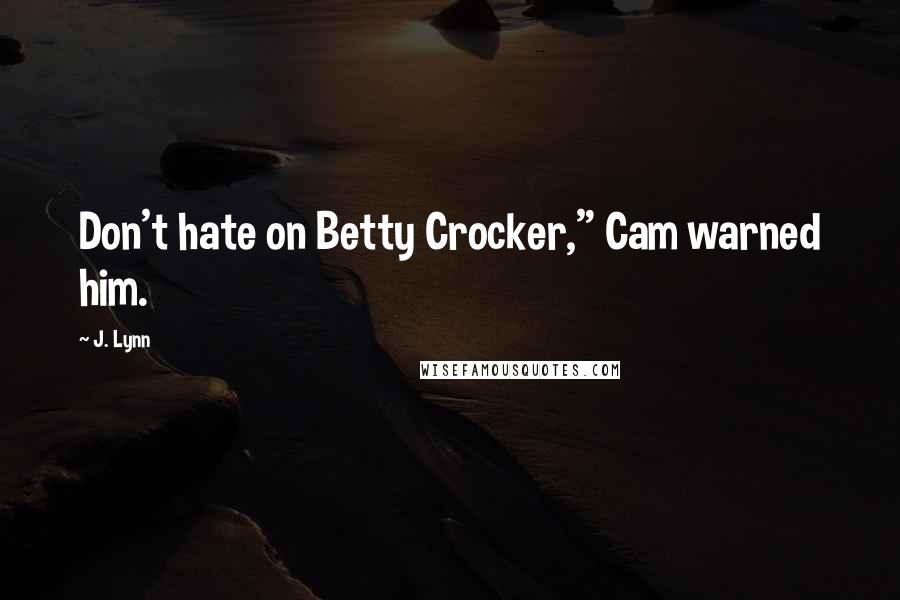 J. Lynn Quotes: Don't hate on Betty Crocker," Cam warned him.