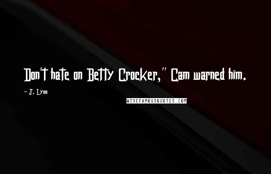 J. Lynn Quotes: Don't hate on Betty Crocker," Cam warned him.