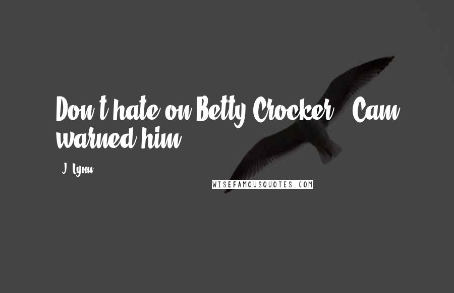 J. Lynn Quotes: Don't hate on Betty Crocker," Cam warned him.