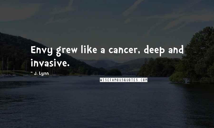 J. Lynn Quotes: Envy grew like a cancer, deep and invasive.