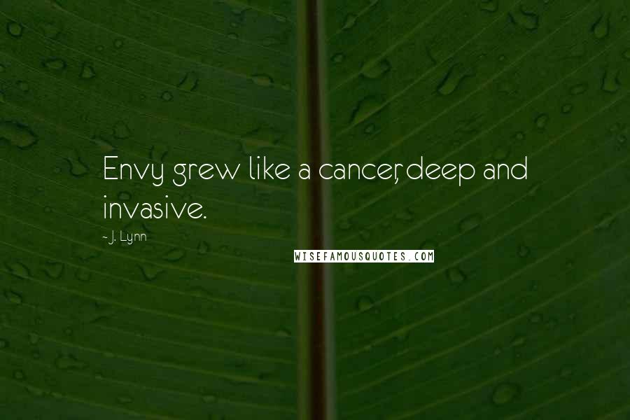 J. Lynn Quotes: Envy grew like a cancer, deep and invasive.