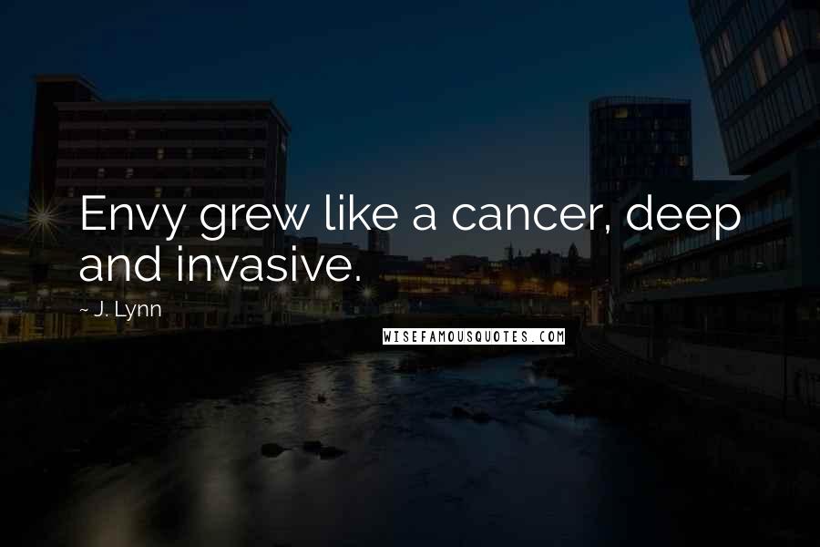 J. Lynn Quotes: Envy grew like a cancer, deep and invasive.