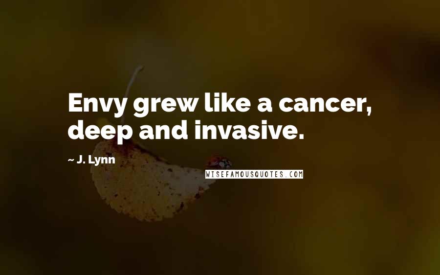 J. Lynn Quotes: Envy grew like a cancer, deep and invasive.