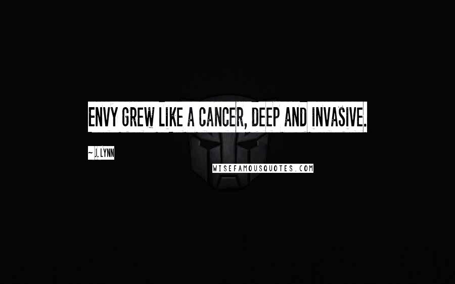 J. Lynn Quotes: Envy grew like a cancer, deep and invasive.