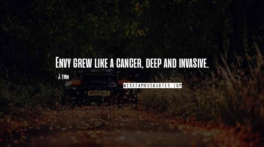 J. Lynn Quotes: Envy grew like a cancer, deep and invasive.