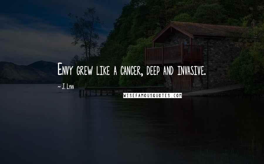 J. Lynn Quotes: Envy grew like a cancer, deep and invasive.