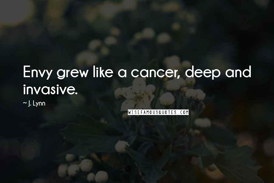 J. Lynn Quotes: Envy grew like a cancer, deep and invasive.