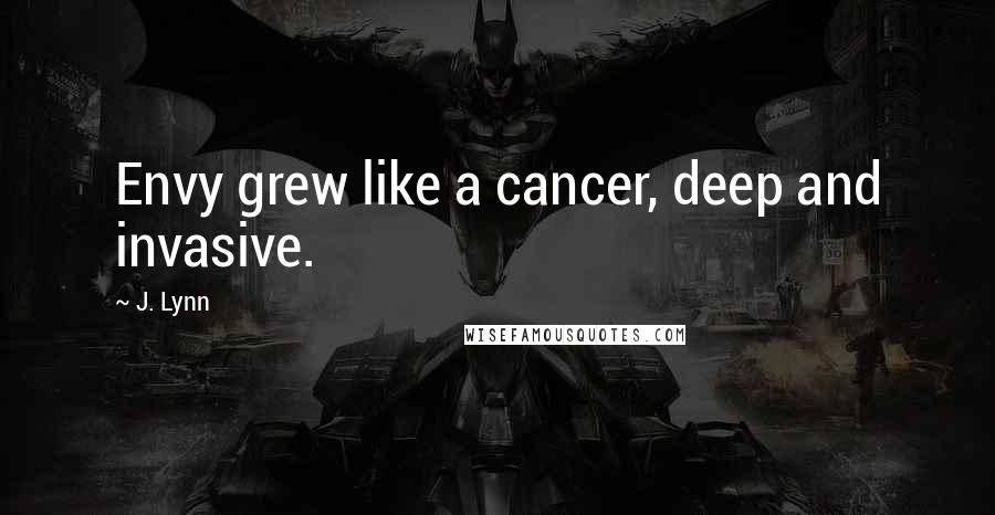 J. Lynn Quotes: Envy grew like a cancer, deep and invasive.