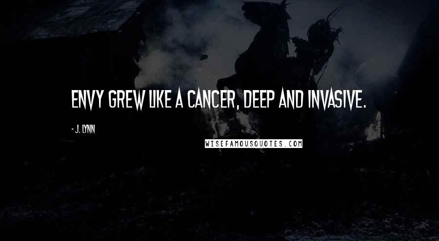 J. Lynn Quotes: Envy grew like a cancer, deep and invasive.