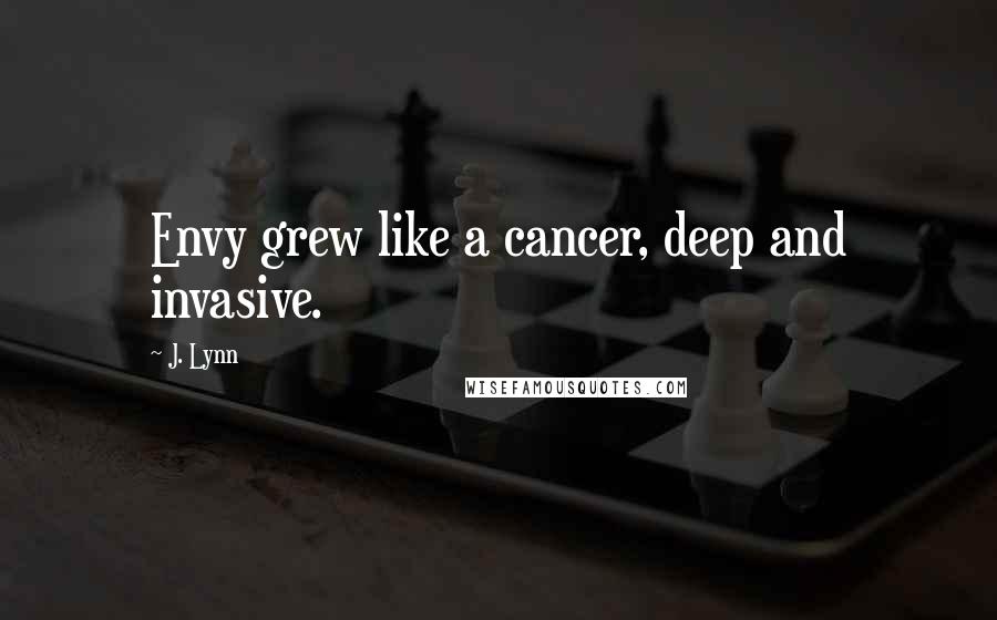 J. Lynn Quotes: Envy grew like a cancer, deep and invasive.