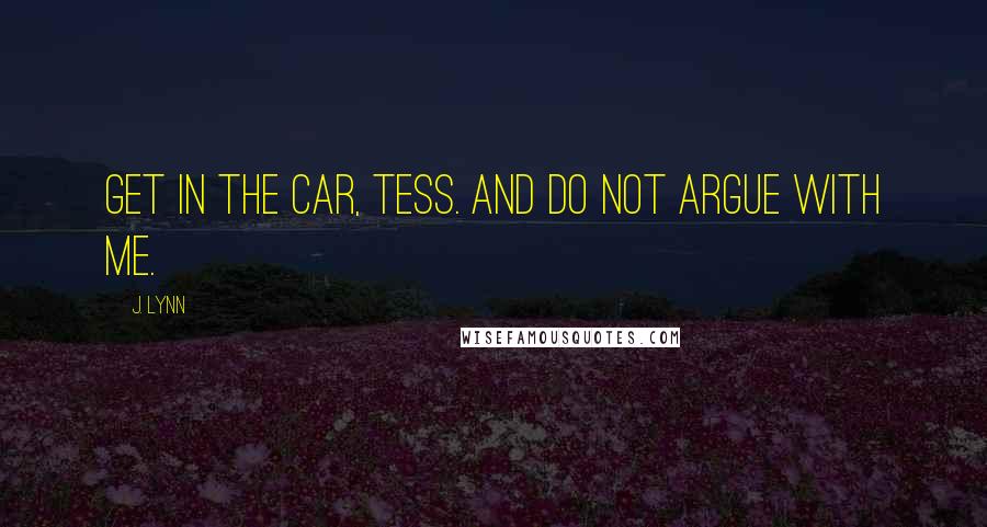 J. Lynn Quotes: Get in the car, Tess. And do not argue with me.