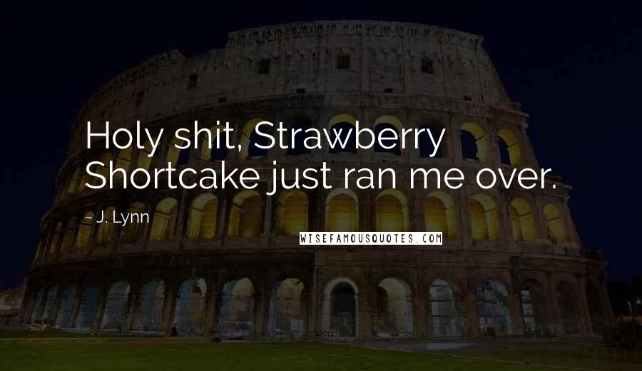 J. Lynn Quotes: Holy shit, Strawberry Shortcake just ran me over.