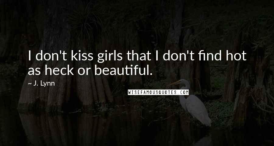 J. Lynn Quotes: I don't kiss girls that I don't find hot as heck or beautiful.