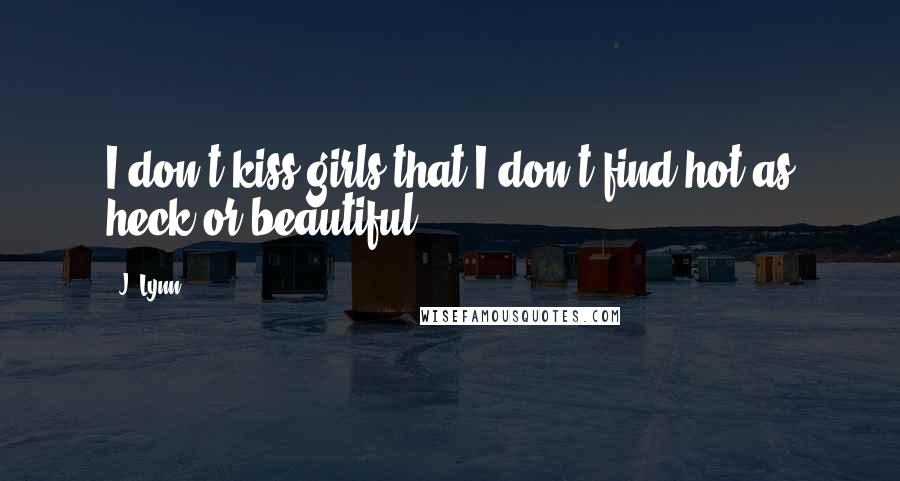 J. Lynn Quotes: I don't kiss girls that I don't find hot as heck or beautiful.