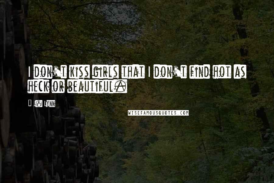 J. Lynn Quotes: I don't kiss girls that I don't find hot as heck or beautiful.