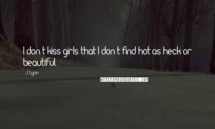 J. Lynn Quotes: I don't kiss girls that I don't find hot as heck or beautiful.