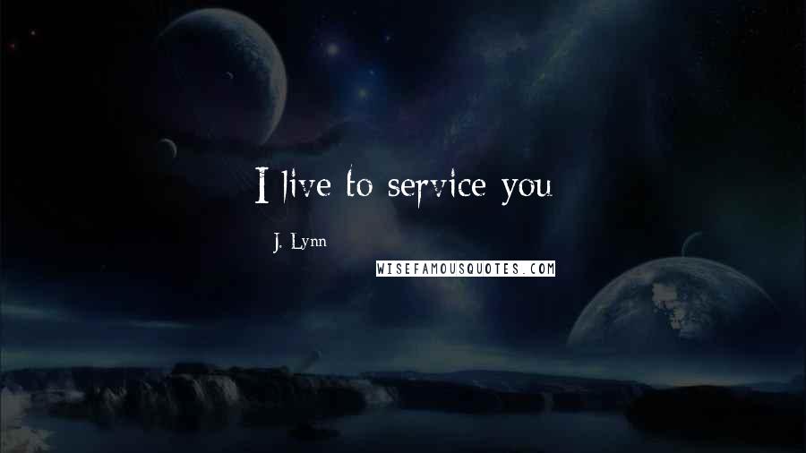 J. Lynn Quotes: I live to service you