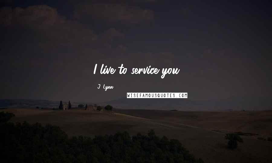 J. Lynn Quotes: I live to service you