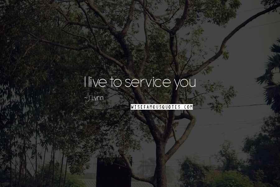 J. Lynn Quotes: I live to service you