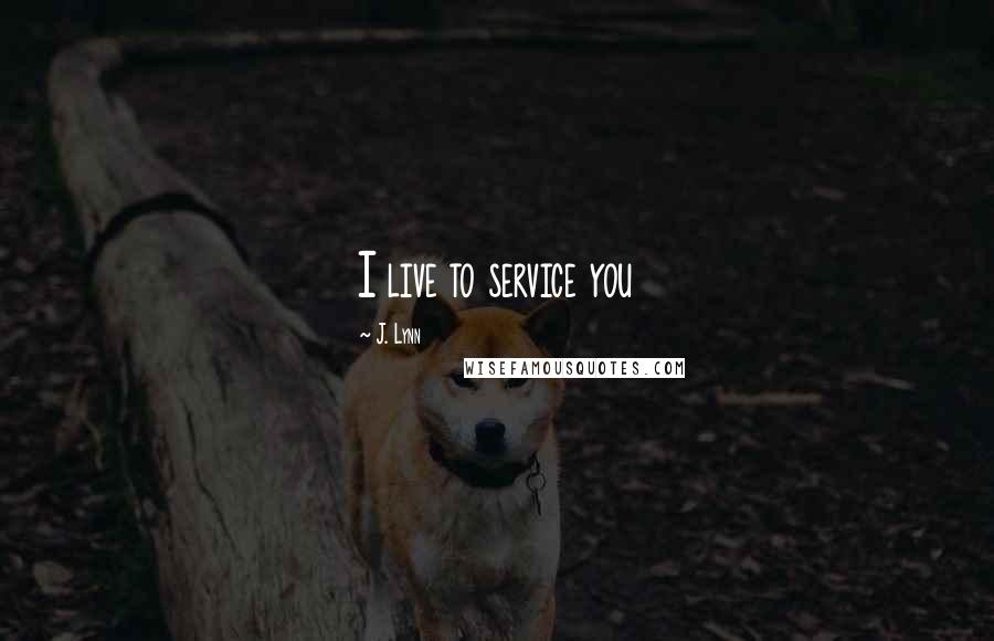 J. Lynn Quotes: I live to service you