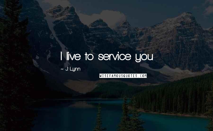 J. Lynn Quotes: I live to service you