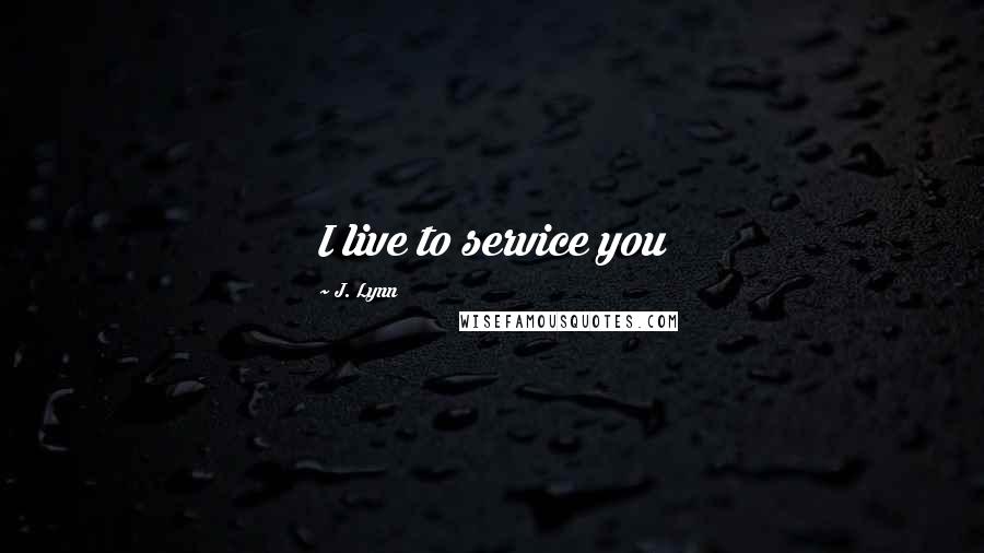 J. Lynn Quotes: I live to service you