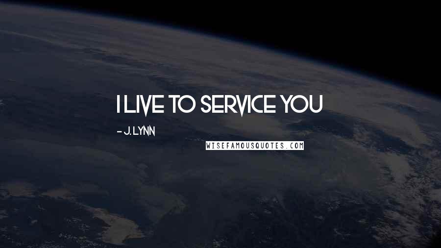 J. Lynn Quotes: I live to service you