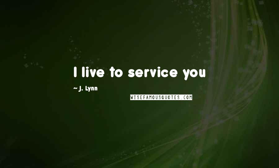 J. Lynn Quotes: I live to service you