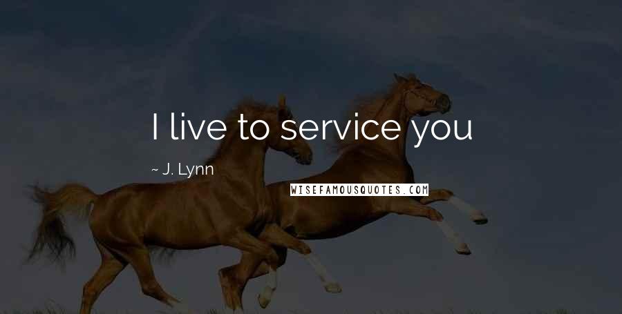 J. Lynn Quotes: I live to service you