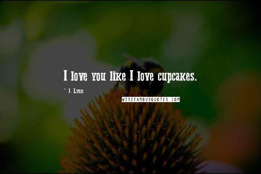 J. Lynn Quotes: I love you like I love cupcakes.