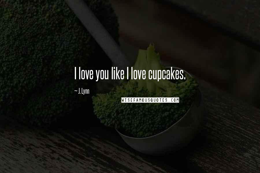 J. Lynn Quotes: I love you like I love cupcakes.