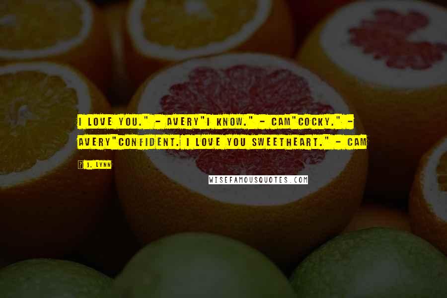 J. Lynn Quotes: I love you." - Avery"I know." - Cam"Cocky." - Avery"Confident. I love you sweetheart." - Cam