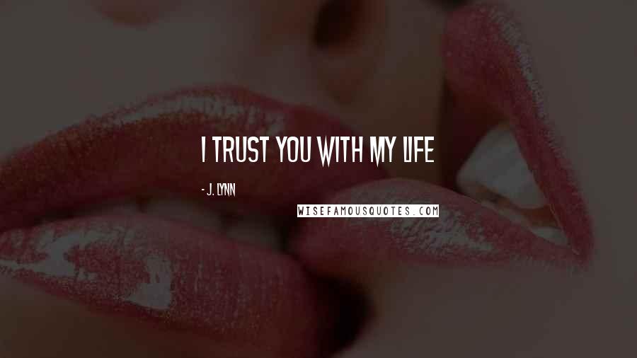 J. Lynn Quotes: I trust you with my life