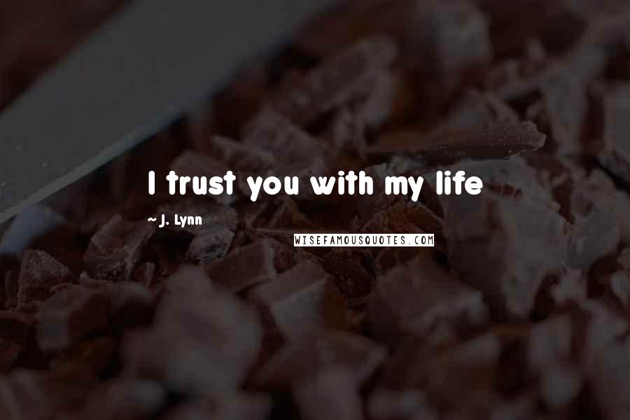 J. Lynn Quotes: I trust you with my life