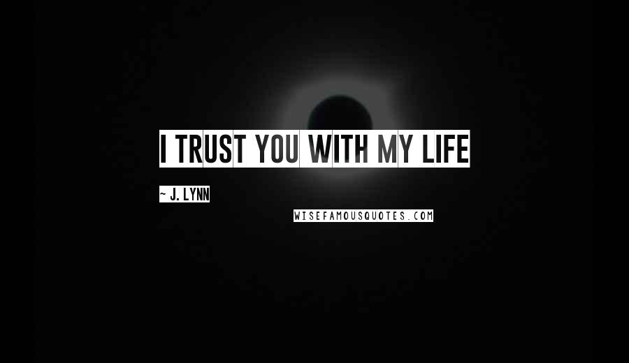 J. Lynn Quotes: I trust you with my life