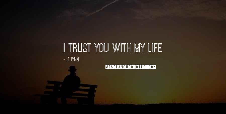 J. Lynn Quotes: I trust you with my life