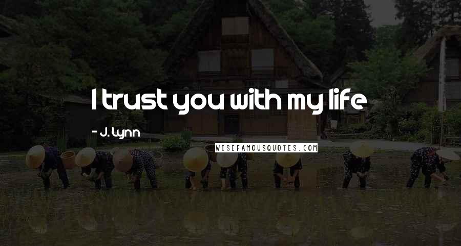 J. Lynn Quotes: I trust you with my life