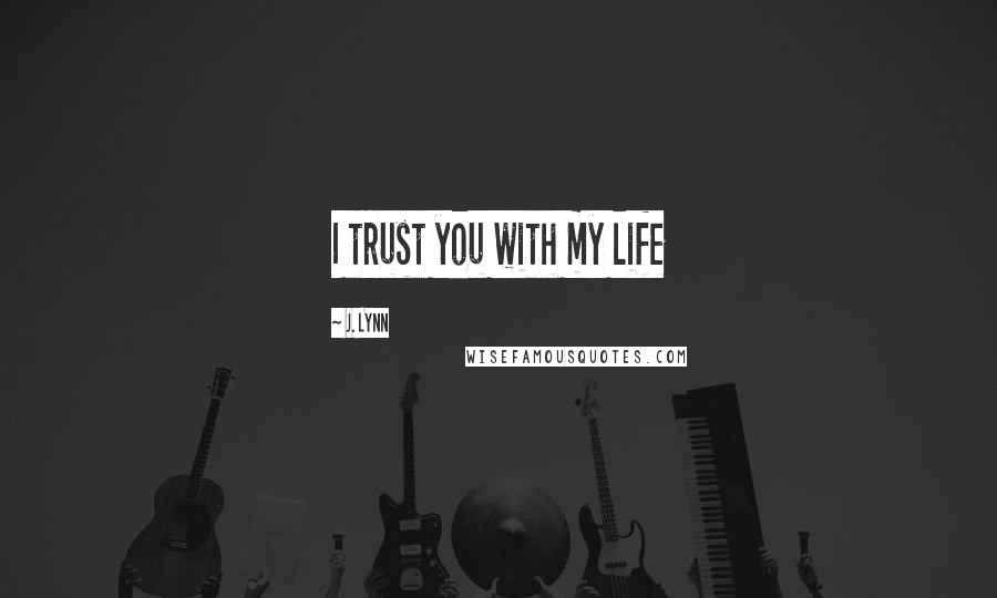 J. Lynn Quotes: I trust you with my life