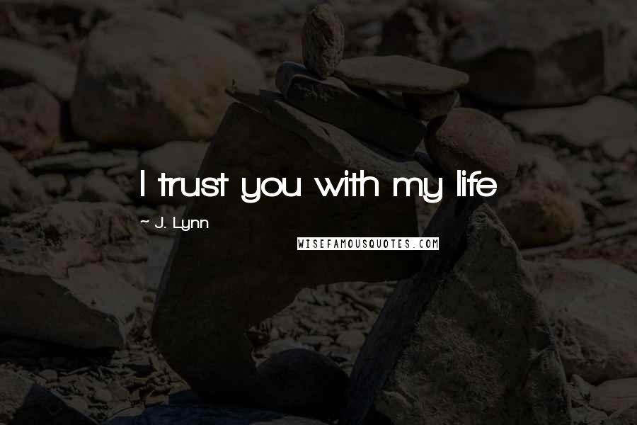 J. Lynn Quotes: I trust you with my life