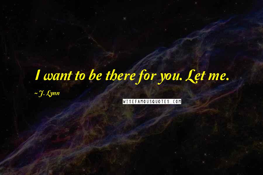 J. Lynn Quotes: I want to be there for you. Let me.