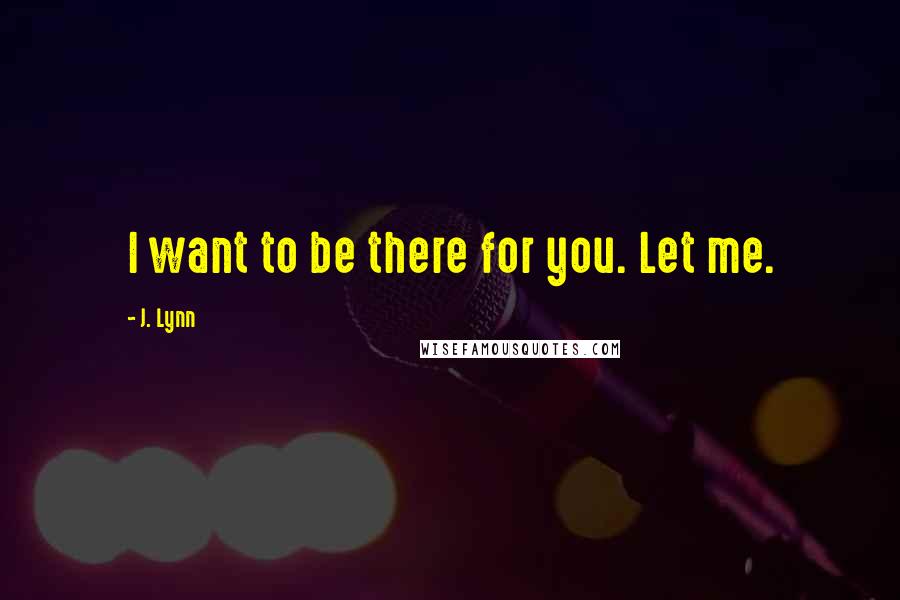 J. Lynn Quotes: I want to be there for you. Let me.